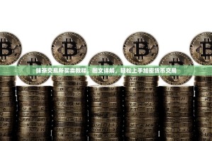 抹茶交易所买卖教程，图文详解，轻松上手加密货币交易