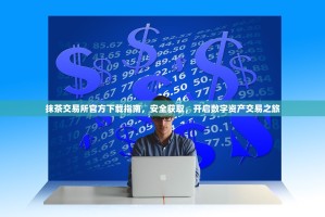 抹茶交易所官方下载指南，安全获取，开启数字资产交易之旅