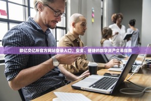 欧亿交亿所官方网站登录入口，安全、便捷的数字资产交易指南