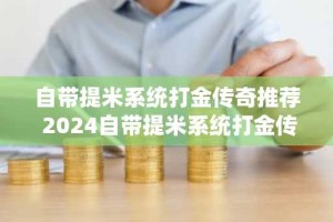 自带提米系统打金传奇推荐 2024自带提米系统打金传奇大全
