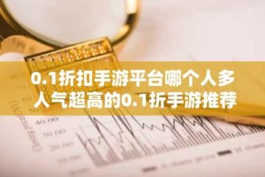 0.1折扣手游平台哪个人多 人气超高的0.1折手游推荐