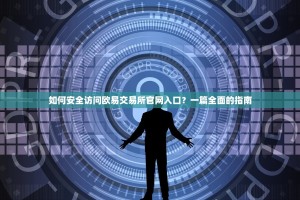 如何安全访问欧易交易所官网入口？一篇全面的指南