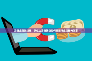 冷链金融新纪元，欧亿上冷链钱包如何重塑行业信任与效率