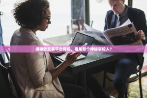 揭秘欧交易平台背后，谁是那个神秘掌舵人？