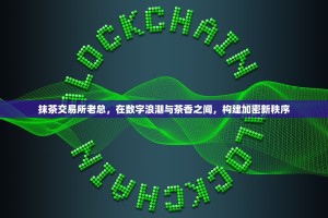 抹茶交易所老总，在数字浪潮与茶香之间，构建加密新秩序
