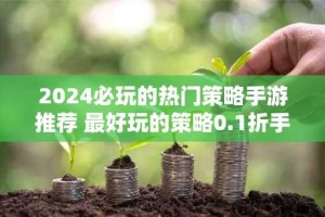 2024必玩的热门策略手游推荐 最好玩的策略0.1折手游排行榜