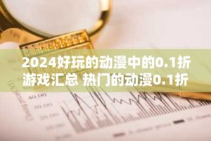 2024好玩的动漫中的0.1折游戏汇总 热门的动漫0.1折游戏推荐