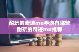 耐玩的奇迹mu手游有哪些 耐玩的奇迹mu推荐