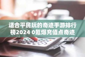 适合平民玩的奇迹手游排行榜2024 0氪爆充值点奇迹手游推荐