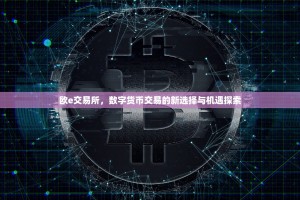欧e交易所，数字货币交易的新选择与机遇探索