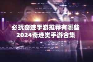 必玩奇迹手游推荐有哪些 2024奇迹类手游合集