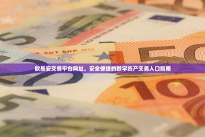 欧易安交易平台网址，安全便捷的数字资产交易入口指南