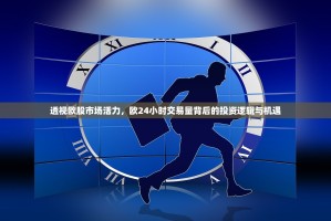 透视欧股市场活力，欧24小时交易量背后的投资逻辑与机遇