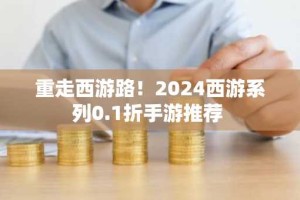 重走西游路！2024西游系列0.1折手游推荐