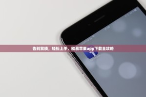 告别繁琐，轻松上手，欧易苹果app下载全攻略