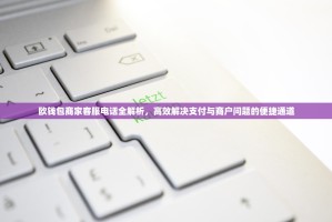 欧钱包商家客服电话全解析，高效解决支付与商户问题的便捷通道