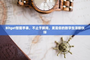 Bitget智能手表，不止于腕间，更是你的数字生活新伙伴