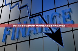 欧交易所总部位于何处？一文读懂其全球布局与核心地位