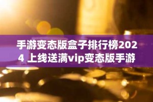 手游变态版盒子排行榜2024 上线送满vip变态版手游app有哪些