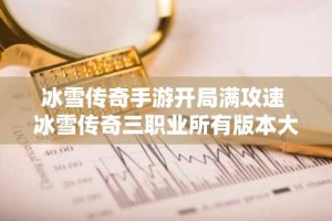 冰雪传奇手游开局满攻速 冰雪传奇三职业所有版本大全