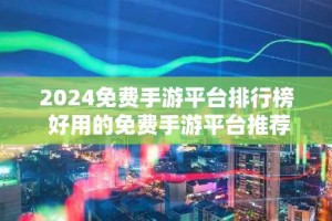 2024免费手游平台排行榜 好用的免费手游平台推荐