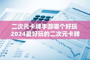 二次元卡牌手游哪个好玩 2024最好玩的二次元卡牌手游排行榜
