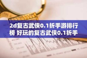 2d复古武侠0.1折手游排行榜 好玩的复古武侠0.1折手游推荐