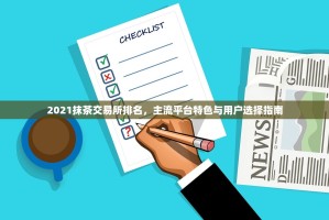 2021抹茶交易所排名，主流平台特色与用户选择指南
