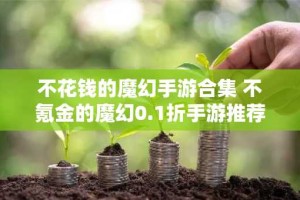 不花钱的魔幻手游合集 不氪金的魔幻0.1折手游推荐