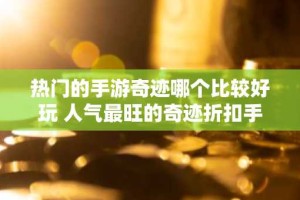 热门的手游奇迹哪个比较好玩 人气最旺的奇迹折扣手游推荐