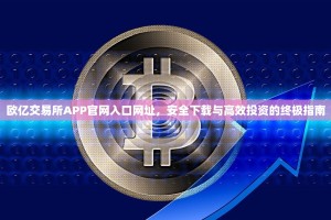 欧亿交易所APP官网入口网址，安全下载与高效投资的终极指南
