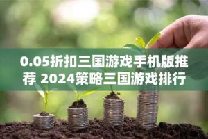 0.05折扣三国游戏手机版推荐 2024策略三国游戏排行榜