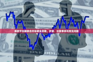 易欧平台解除合约车辆全攻略，步骤、注意事项与常见问题