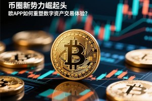 币圈新势力崛起，欧APP如何重塑数字资产交易体验？