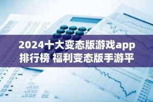 2024十大变态版游戏app排行榜 福利变态版手游平台推荐