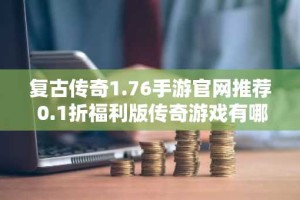 复古传奇1.76手游官网推荐 0.1折福利版传奇游戏有哪些