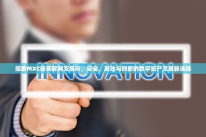 探索MXC抹茶官网交易所，安全、高效与创新的数字资产交易新选择