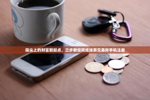 指尖上的财富新起点，三步教你完成抹茶交易所手机注册