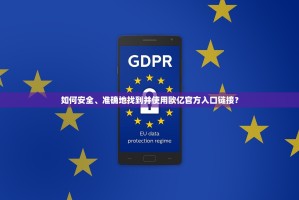 如何安全、准确地找到并使用欧亿官方入口链接？