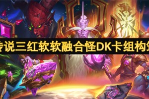 炉石传说三红软软融合怪DK卡组构筑分享[多图]