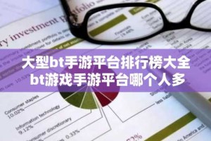 大型bt手游平台排行榜大全 bt游戏手游平台哪个人多