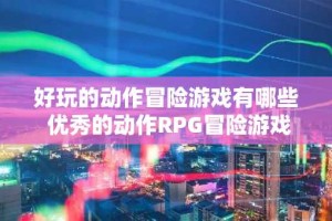 好玩的动作冒险游戏有哪些 优秀的动作RPG冒险游戏推荐