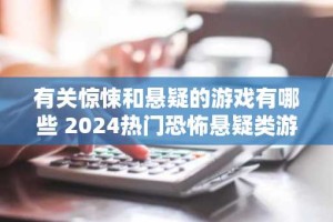 有关惊悚和悬疑的游戏有哪些 2024热门恐怖悬疑类游戏推荐