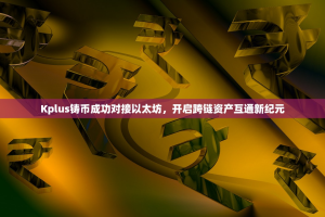 Kplus铸币成功对接以太坊，开启跨链资产互通新纪元