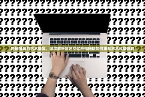 跨越屏幕的艺术盛宴，深度解析欧艺交亿所电脑版如何重塑艺术收藏体验