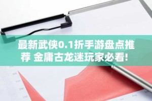 最新武侠0.1折手游盘点推荐 金庸古龙迷玩家必看!