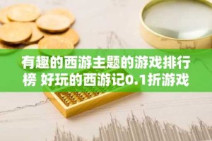 有趣的西游主题的游戏排行榜 好玩的西游记0.1折游戏合集