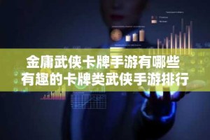 金庸武侠卡牌手游有哪些 有趣的卡牌类武侠手游排行榜