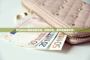 欧亿Web3钱包深度评测，好用与否，看完这篇再决定！