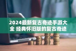 2024最新复古奇迹手游大全 经典怀旧版的复古奇迹mu手游推荐